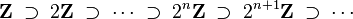 \mathbf{Z}\;\supset\;2\mathbf{Z}\;\supset\;\cdots\;\supset\;2^n\mathbf{Z}\;\supset\;2^{n+1}\mathbf{Z}\;\supset\;\cdots