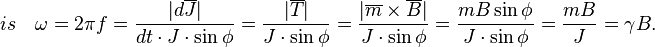 is\quad\omega=2\pi f=\frac{|d\overline{J}|}{dt\cdot J\cdot\sin{\phi}}=\frac{|\overline{T}|}{J\cdot\sin{\phi}}=\frac{|\overline{m}\times\overline{B}|}{J\cdot\sin{\phi}}=\frac{mB\sin{\phi}}{J\cdot\sin{\phi}}=\frac{mB}{J}=\gamma B.