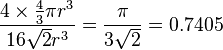  \frac{4 \times \frac{4}{3} \pi r^3}{16 \sqrt{2} r^3} = \frac{\pi}{3\sqrt{2}} = 0.7405