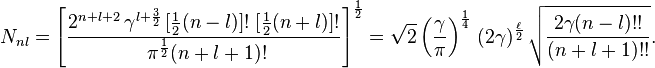  N_{nl} = \left [ \frac{2^{n+l+2} \,\gamma^{l+{3 \over 2}}\,[{1 \over 2}(n-l)]!\;[{1 \over 2}(n+l)]!}{\;\pi^{1 \over 2} (n+l+1)! } \right ]^{1 \over 2}
= \sqrt{2} \left( \frac{\gamma}{\pi} \right )^{1 \over 4} \,({2 \gamma})^{\ell \over 2} \, \sqrt{\frac{2 \gamma (n-l)!!}{(n+l+1)!!}}
 .