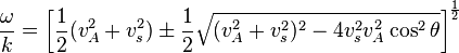 {\displaystyle \frac{\omega}{k} = \left[ \frac{1}{2}(v_A^2+v_s^2) \pm \frac{1}{2}\sqrt{(v_A^2+v_s^2)^2 - 4v_s^2v_A^2\cos^2\theta}\right]^{\frac{1}{2}}}