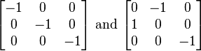 
\begin{bmatrix}
-1 & 0 & 0\\
0 & -1 & 0\\
0 & 0 & -1
\end{bmatrix}\text{ and }
\begin{bmatrix}
0 & -1 & 0\\
1 & 0 & 0\\
0 & 0 & -1
\end{bmatrix}