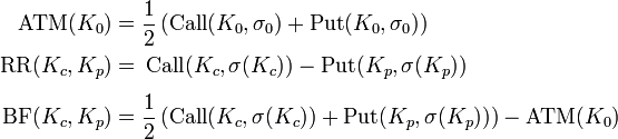 
\begin{align}
\textrm{ATM}(K_0) &= \frac12 \left(\textrm{Call}(K_0,\sigma_0) + \textrm{Put}(K_0,\sigma_0)\right) \\
\textrm{RR}(K_c,K_p) &=  \frac{}{}\textrm{Call}(K_c,\sigma(K_c))-\textrm{Put}(K_p,\sigma(K_p)) \\
\textrm{BF}(K_c,K_p) &= \frac12 \left(\textrm{Call}(K_c,\sigma(K_c)) + \textrm{Put}(K_p,\sigma(K_p))\right)- \textrm{ATM}(K_0)
\end{align}
