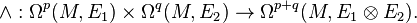 \wedge : \Omega^p(M,E_1) \times \Omega^q(M,E_2) \to \Omega^{p+q}(M,E_1\otimes E_2).