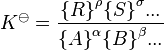 K^\ominus =\frac{{\{R\}} ^\rho {\{S\}}^\sigma ... } {{\{A\}}^\alpha {\{B\}}^\beta ...}