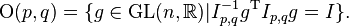 \mathrm{O}(p, q) = \{g \in \mathrm{GL}(n, \mathbb{R})|I_{p,q}^{-1}g^{\mathrm{T}}I_{p,q}g = I\}.