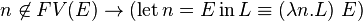  n \not \in FV(E) \to (\operatorname{let} n = E \operatorname{in} L \equiv (\lambda n.L)\ E) 