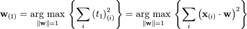 \mathbf{w}_{(1)}
 = \underset{\Vert \mathbf{w} \Vert = 1}{\operatorname{\arg\,max}}\,\left\{ \sum_i \left(t_1\right)^2_{(i)} \right\}
 = \underset{\Vert \mathbf{w} \Vert = 1}{\operatorname{\arg\,max}}\,\left\{ \sum_i \left(\mathbf{x}_{(i)} \cdot \mathbf{w} \right)^2 \right\}