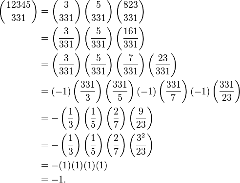 \begin{align}
\left ( \frac{12345}{331}\right )&=\left ( \frac{3}{331}\right ) \left ( \frac{5}{331}\right ) \left ( \frac{823}{331}\right ) \\
&= \left ( \frac{3}{331}\right ) \left ( \frac{5}{331}\right ) \left ( \frac{161}{331}\right ) \\
&= \left ( \frac{3}{331}\right ) \left ( \frac{5}{331}\right ) \left ( \frac{7}{331}\right ) \left ( \frac{23}{331}\right ) \\
&= (-1)\left (\frac{331}{3}\right) \left(\frac{331}{5}\right) (-1) \left(\frac{331}{7}\right) (-1)\left (\frac{331}{23}\right ) \\
&= -\left ( \frac{1}{3}\right ) \left ( \frac{1}{5}\right ) \left ( \frac{2}{7}\right ) \left ( \frac{9}{23}\right )\\
&= -\left ( \frac{1}{3}\right ) \left ( \frac{1}{5}\right ) \left ( \frac{2}{7}\right ) \left ( \frac{3^2}{23}\right )\\
&= -(1) (1) (1) (1) \\
&= -1.
\end{align}