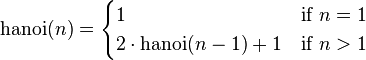  \operatorname{hanoi}(n) =
 \begin{cases}
 1 & \mbox{if } n = 1 \\
 2\cdot\operatorname{hanoi}(n-1) + 1 & \mbox{if } n > 1\\
 \end{cases}
