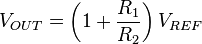  V_{OUT}= \left( 1 + \frac{R_1}{R_2} \right) V_{REF} 