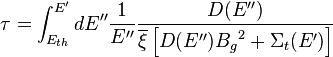 \tau = \int_{E_{th}}^{E'} dE'' \frac{1}{E''} \frac{D(E'')}{\overline{\xi} \left[ D(E'') {B_g}^2 + \Sigma_t(E') \right]}