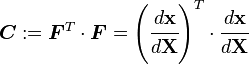 
   \boldsymbol{C} := \boldsymbol{F}^T\cdot\boldsymbol{F} = \left(\cfrac{d \mathbf{x}}{d \mathbf{X}}\right)^T\cdot \cfrac{d \mathbf{x}}{d \mathbf{X}}
