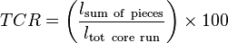 TCR = \left(\frac{l_{\mathrm{sum~of~pieces}}}{l_\mathrm{tot~core~run}}\right)\times 100 