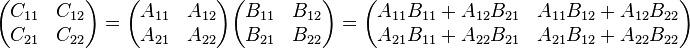 \begin{pmatrix}
C_{11} & C_{12} \\
C_{21} & C_{22} \\
\end{pmatrix} =
\begin{pmatrix}
A_{11} & A_{12} \\
A_{21} & A_{22} \\
\end{pmatrix} \begin{pmatrix}
B_{11} & B_{12} \\
B_{21} & B_{22} \\
\end{pmatrix} = \begin{pmatrix}
A_{11} B_{11} + A_{12} B_{21} & A_{11} B_{12} + A_{12} B_{22}\\
A_{21} B_{11} + A_{22} B_{21} & A_{21} B_{12} + A_{22} B_{22}\\
\end{pmatrix}
