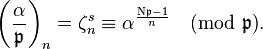 
\left(\frac{\alpha}{\mathfrak{p} }\right)_n= \zeta_n^s \equiv \alpha^{\frac{\mathrm{N} \mathfrak{p} -1}{n}}\pmod{\mathfrak{p}}.
