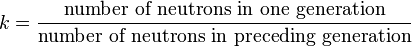 k = \frac{\mbox{number of neutrons in one generation}}{\mbox{number of neutrons in preceding generation}}