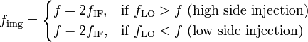 f_\mathrm{img} = \begin{cases} f + 2f_\mathrm{IF} , & \mbox{if }  f_\mathrm{LO} > f  \mbox{   (high side injection)}\\ f- 2f_\mathrm{IF},  & \mbox{if } f_\mathrm{LO} < f \mbox{  (low side injection)} \end{cases} 