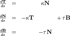  
\begin{matrix}
\frac{d\mathbf{T}}{ds} &=& & \kappa \mathbf{N} & \\
&&&&\\
\frac{d\mathbf{N}}{ds} &=& - \kappa \mathbf{T} & &+\, \tau \mathbf{B}\\
&&&&\\
\frac{d\mathbf{B}}{ds} &=& & -\tau \mathbf{N} &
\end{matrix}
