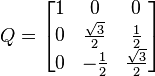  Q = \begin{bmatrix} 1 & 0 & 0 \\ 0 & \frac{\sqrt{3}}{2} & \frac12 \\ 0 & -\frac12 & \frac{\sqrt{3}}{2} \end{bmatrix} 