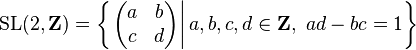 \text{SL}(2, \mathbf Z) = \left \{ \left. \begin{pmatrix}a & b \\ c & d \end{pmatrix}  \right| a, b, c, d \in \mathbf Z,\ ad-bc = 1 \right \}