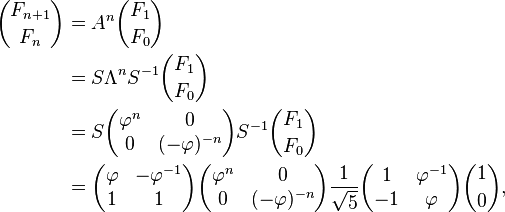 \begin{align} {F_{n+1} \choose F_{n}} & = A^{n} {F_1 \choose F_0} \\
 & = S \Lambda^n S^{-1} {F_1 \choose F_0} \\
 & = S \begin{pmatrix} \varphi^n & 0 \\ 0 & (-\varphi)^{-n} \end{pmatrix} S^{-1} {F_1 \choose F_0} \\
 & = \begin{pmatrix} \varphi & -\varphi^{-1} \\ 1 & 1 \end{pmatrix}
     \begin{pmatrix} \varphi^n & 0 \\ 0 & (-\varphi)^{-n} \end{pmatrix}
     \frac{1}{\sqrt{5}}\begin{pmatrix} 1 & \varphi^{-1} \\ -1 & \varphi \end{pmatrix} {1 \choose 0},
\end{align}