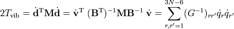 
2T_\mathrm{vib} =  \dot{\mathbf{d}}^\mathrm{T}  \mathbf{M} \dot{\mathbf{d}}
= \dot{\mathbf{v}}^\mathrm{T}\; (\mathbf{B}^\mathrm{T})^{-1} \mathbf{M} \mathbf{B}^{-1}\; \dot{\mathbf{v}} = \sum_{r, r'=1}^{3N-6} (G^{-1})_{r r'} \dot{q}_r \dot{q}_{r'}
