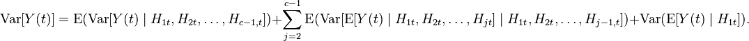 \operatorname{Var}[Y(t)] = \operatorname{E}(\operatorname{Var}[Y(t)\mid H_{1t},H_{2t},\ldots,H_{c-1,t}])+ \sum_{j=2}^{c-1}\operatorname{E}(\operatorname{Var}[\operatorname{E}[Y(t)\mid H_{1t},H_{2t},\ldots,H_{jt}]\mid H_{1t},H_{2t},\ldots,H_{j-1,t}])+ \operatorname{Var}(\operatorname{E}[Y(t)\mid H_{1t}]).\,