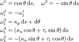 
\begin{align}
\omega^1 & = \cos\theta \, \mathrm{d}s,\quad \omega^2 = -\sin\theta \, \mathrm{d}s\\
\omega_i^j & = -\omega_j^i\\
\omega_1^2 & = \kappa_g \, \mathrm{d}s + \mathrm{d}\theta\\
\omega_1^3 & = (\kappa_n\cos\theta + \tau_r\sin\theta) \, \mathrm{d}s\\
\omega_2^3 & = -(\kappa_n\sin\theta + \tau_r\cos\theta) \, \mathrm{d}s
\end{align}
