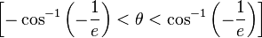 \left [ -\cos^{-1}\left(-\frac{1}{e}\right) < \theta < \cos^{-1}\left(-\frac{1}{e}\right)\right ]