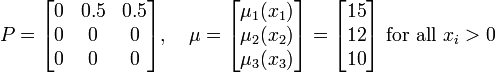 
P=\begin{bmatrix}
0 & 0.5 & 0.5\\
0 & 0 & 0 \\
0 & 0 & 0\end{bmatrix}, 
\quad 
\mu=\begin{bmatrix}
\mu_1(x_1)\\
\mu_2(x_2)\\
\mu_3(x_3)\end{bmatrix}
=\begin{bmatrix}
15\\
12\\
10\end{bmatrix} 
\text{ for all }x_i>0