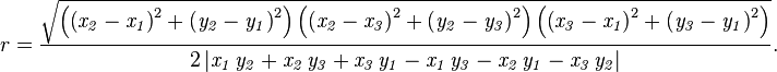  r={\frac {\sqrt{ \left(  \left( {\it x_2}-{\it x_1} \right) ^{2}+ \left( {\it y_2}-{\it y_1} \right) ^{2} \right)  \left(  \left( {\it x_2}-{\it x_3} \right) ^{2}+ \left( {\it y_2}-{\it y_3} \right) ^{2} \right)  \left( \left( {\it x_3}-{\it x_1} \right) ^{2}+ \left( {\it y_3}-{\it y_1} \right) ^{2} \right)} }{ 2 \left| {\it x_1}\,{\it y_2}+{\it x_2}\,{\it y_3}+{\it x_3}\,{\it y_1}-{\it x_1}\,{\it y_3}-{\it x_2}\,{\it y_1}-{\it x_3}\,{\it y_2} \right| }}.