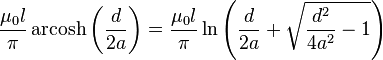  \frac{\mu_0 l}{\pi} \operatorname{arcosh}\left(\frac{d}{2a}\right) = \frac{\mu_0 l}{\pi} \ln\left(\frac{d}{2a} + \sqrt{\frac{d^2}{4a^2} - 1}\right)