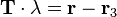 
\mathbf{T} \cdot \lambda = \mathbf{r}-\mathbf{r}_3
\,