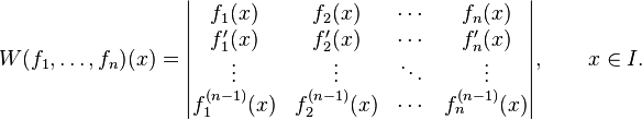 
W(f_1, \ldots, f_n) (x)=
\begin{vmatrix} 
f_1(x) & f_2(x) & \cdots & f_n(x) \\
f_1'(x) & f_2'(x) & \cdots & f_n' (x)\\
\vdots & \vdots & \ddots & \vdots \\
f_1^{(n-1)}(x)& f_2^{(n-1)}(x) & \cdots & f_n^{(n-1)}(x)
\end{vmatrix},\qquad x\in I.
