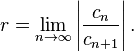 r = \lim_{n\rightarrow\infty} \left| \frac{c_n}{c_{n+1}} \right|.