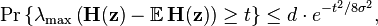 
\Pr \left\{ \lambda_{\text{max}} \left( \mathbf{H}(\mathbf{z}) - \mathbb{E}\,\mathbf{H}(\mathbf{z}) \right) \geq t \right\} \leq d \cdot e^{-t^2/8\sigma^2},
