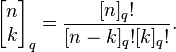 
\begin{bmatrix}
n\\
k
\end{bmatrix}_q
=
\frac{[n]_q!}{[n-k]_q! [k]_q!}.
