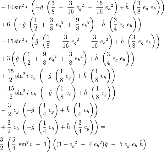 
\begin{align}
&-10\sin^2 i \ \left(-\hat{g}\ \left(\frac{3}{8}\ +\ \frac{3}{16}\ {e_g}^2\ +\ \frac{15}{16}\ {e_h}^2\right)
+\hat{h}\ \left(\frac{3}{8}\ e_g\ e_h\right)\right) \\
&+6\ \left(-\hat{g}\ \left(\frac{1}{2}\ +\ \frac{3}{8}\ {e_g}^2\ +\ \frac{9}{8}\ {e_h}^2\right)
+\hat{h}\ \left(\frac{3}{4}\ e_g\ e_h\right)\right) \\
&-15\sin^2 i \ \left(\hat{g}\ \left(\frac{1}{8}\ +\ \frac{3}{16}\ {e_g}^2\ +\ \frac{3}{16}\ {e_h}^2\right)
+\hat{h}\ \left(\frac{3}{8}\ e_g\ e_h\right)\right) \\
&+3\left(\hat{g}\ \left(\frac{1}{2}\ +\ \frac{9}{8}\ {e_g}^2\ +\ \frac{3}{8}\ {e_h}^2\right)
+\hat{h}\ \left(\frac{3}{4}\ e_g\ e_h\right)\right) \\
&+\frac{15}{2}\sin^2 i\ e_g \ \left(-\hat{g}\ \left(\frac{1}{8}\ e_g\right) + \hat{h}\ \left( \frac{1}{8}\ e_h\right)\right) \\
&-\frac{15}{2}\sin^2 i\ e_h \ \left(-\hat{g}\ \left(\frac{1}{8}\ e_h\right) + \hat{h}\ \left( \frac{1}{8}\ e_g\right)\right) \\
&-\frac {3}{2}\         e_g \ \left(-\hat{g}\ \left(\frac{1}{4}\ e_g\right) + \hat{h}\ \left(\frac{1}{4}\ e_h\right)\right) \\
&+\frac{3}{2}\ e_h \ \left(-\hat{g}\ \left(\frac{1}{4}\ e_h\right) + \hat{h}\ \left(\frac{3}{4}\ e_g\right)\right) = \\
&\frac{3}{2}\ \left(\frac{5}{4}\ \sin^2 i\ -\ 1\right)\left((1-{e_g}^2\ +\ 4\ {e_h}^2)\hat{g}\ -\ 5\ e_g\ e_h\ \hat{h}\right)
\end{align}
