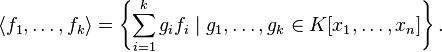  \langle f_1,\ldots, f_k\rangle = \left\{\sum_{i=1}^k g_i f_i\;|\; g_1,\ldots, g_k\in K[x_1,\ldots,x_n]\right\}.