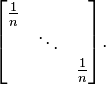 \begin{bmatrix} \frac{1}{n}& & \\ & \ddots & \\ & & \frac{1}{n}\end{bmatrix}.