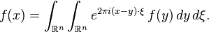 f(x)=\int_{\mathbb{R}^n} \int_{\mathbb{R}^n} e^{2\pi i(x-y)\cdot\xi} \, f(y)\,dy\,d\xi.