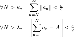 \begin{align}
\forall N>\kappa_\varepsilon &\quad \sum_{n=N}^\infty \|a_n\| < \tfrac{\varepsilon}{2} \\ 
\forall N>\lambda_\varepsilon &\quad \left\|\sum_{n=1}^N a_n-A\right\| < \tfrac{\varepsilon}{2}
\end{align}