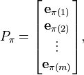 P_{\pi }={\begin{bmatrix}\mathbf {e} _{\pi (1)}\\\mathbf {e} _{\pi (2)}\\\vdots \\\mathbf {e} _{\pi (m)}\end{bmatrix}},