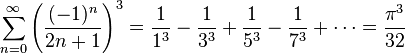 \sum_{n=0}^{\infty} {\left( \frac{(-1)^{n}}{2n+1} \right) }^3 = \frac{1}{1^3} - \frac{1}{3^3} + \frac{1}{5^3} - \frac{1}{7^3} + \cdots = \frac{\pi^3}{32}\!