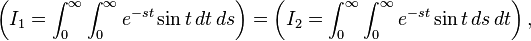 \left ( I_1=\int_0^\infty {\int _0^\infty e^{-st} \sin t\, dt}\, ds\right ) = \left ( I_2=\int_0^\infty {\int _0^\infty e^{-st} \sin t\, ds} \, dt \right ),