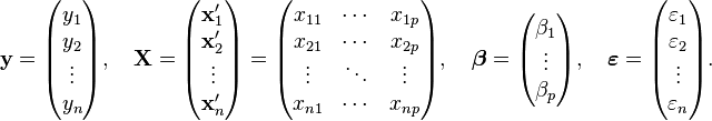 
 \mathbf{y} = \begin{pmatrix} y_1 \\ y_2 \\ \vdots \\ y_n \end{pmatrix}, \quad
 \mathbf{X} = \begin{pmatrix} \mathbf{x}'_1 \\ \mathbf{x}'_2 \\ \vdots \\ \mathbf{x}'_n \end{pmatrix}
 = \begin{pmatrix} x_{11} & \cdots & x_{1p} \\
 x_{21} & \cdots & x_{2p} \\
 \vdots & \ddots & \vdots \\
 x_{n1} & \cdots & x_{np}
 \end{pmatrix}, \quad
 \boldsymbol\beta = \begin{pmatrix} \beta_1 \\ \vdots \\ \beta_p \end{pmatrix}, \quad
 \boldsymbol\varepsilon = \begin{pmatrix} \varepsilon_1 \\ \varepsilon_2 \\ \vdots \\ \varepsilon_n \end{pmatrix}.
 