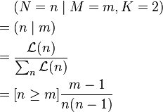 \begin{align}
       &(N=n\mid M=m,K=2) \\
  = {} &(n\mid m) \\
  = {} &\frac{\mathcal{L}(n)}{\sum_n \mathcal{L}(n)} \\
  = {} &[n \ge m]\frac{m - 1}{n(n - 1)}
\end{align}