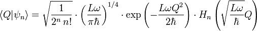  \left\langle Q | \psi_n \right\rangle = \sqrt{\frac{1}{2^n\,n!}} \cdot \left(\frac{L\omega}{\pi \hbar}\right)^{1/4} \cdot \exp
\left(- \frac{L\omega Q^2}{2 \hbar} \right) \cdot H_n\left(\sqrt{\frac{L\omega}{\hbar}} Q \right) 