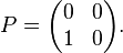  P = \begin{pmatrix}
0 & 0 \\
1 & 0
\end{pmatrix}.